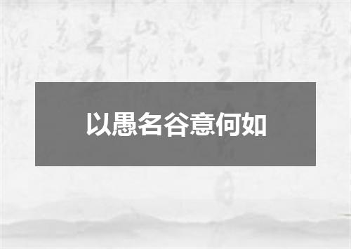 以愚名谷意何如