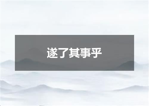 遂了其事乎