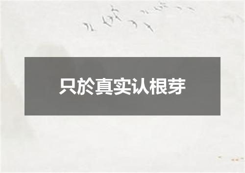只於真实认根芽
