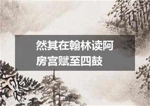然其在翰林读阿房宫赋至四鼓