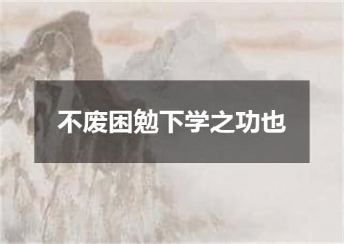 不废困勉下学之功也