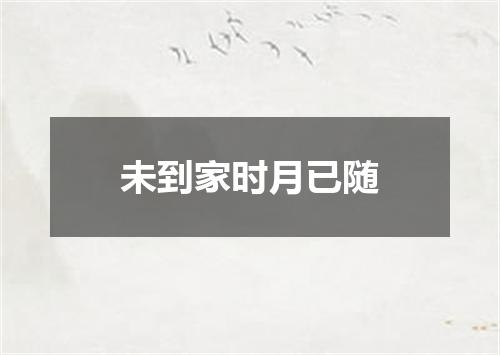 未到家时月已随