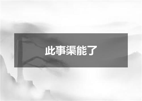此事渠能了