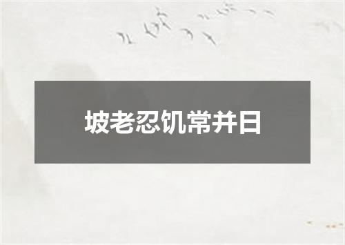 坡老忍饥常并日