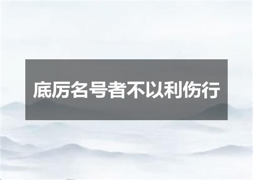底厉名号者不以利伤行