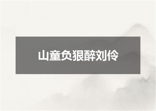 山童负狠醉刘伶