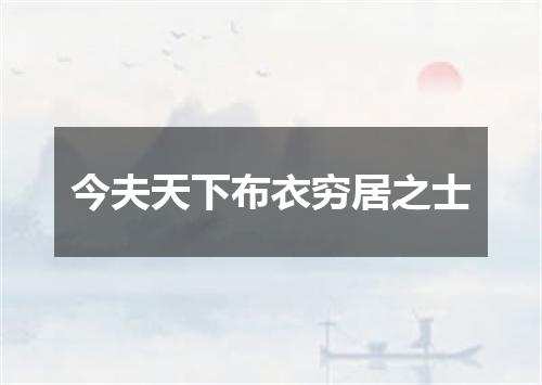 今夫天下布衣穷居之士