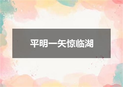 平明一矢惊临湖