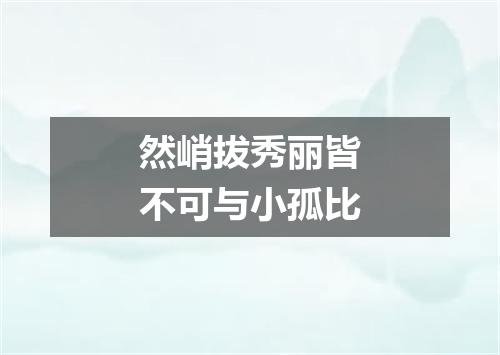 然峭拔秀丽皆不可与小孤比