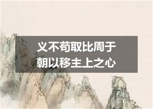 义不苟取比周于朝以移主上之心