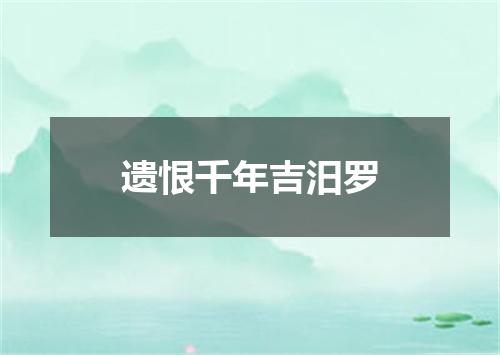 遗恨千年吉汨罗