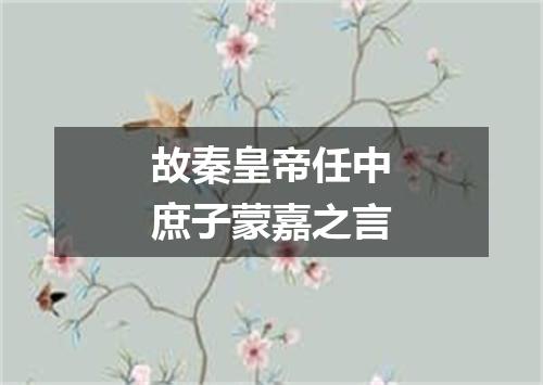 故秦皇帝任中庶子蒙嘉之言