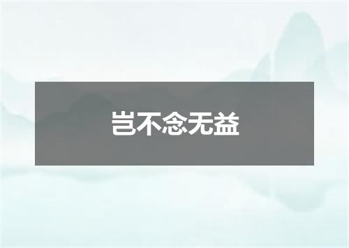 岂不念无益