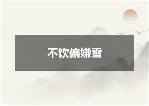 不饮偏嫌雪