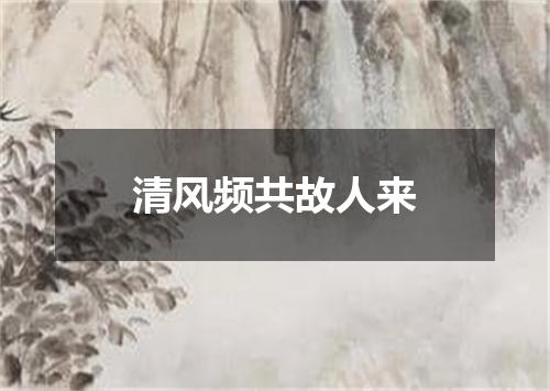 清风频共故人来