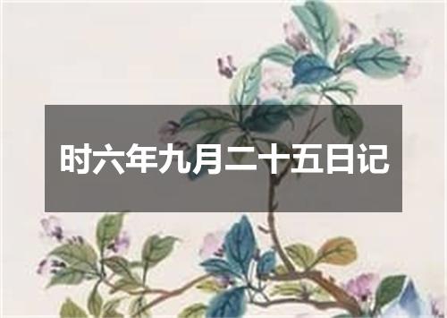 时六年九月二十五日记