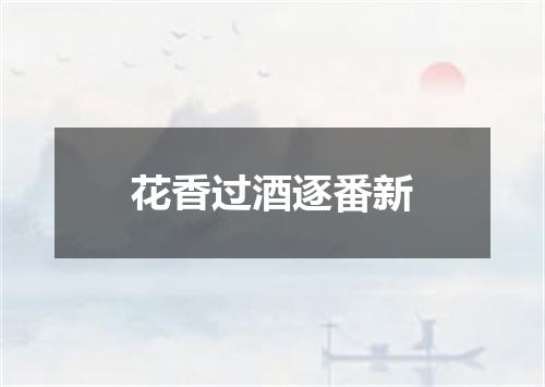 花香过酒逐番新