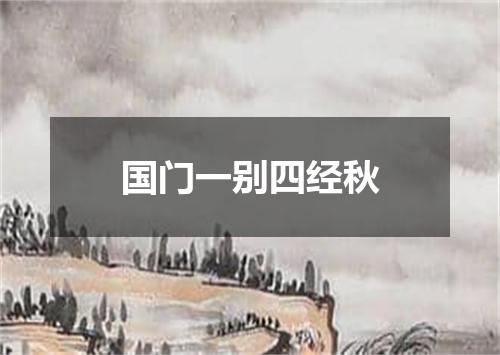 国门一别四经秋