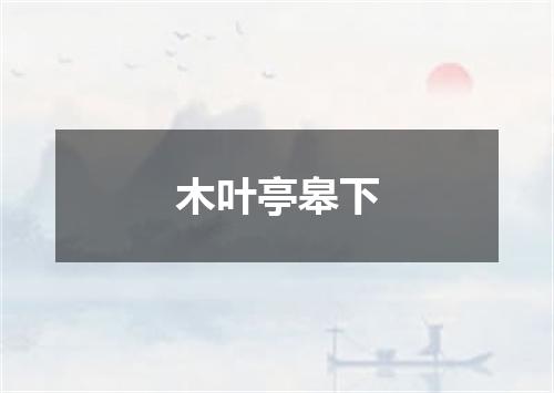 木叶亭皋下