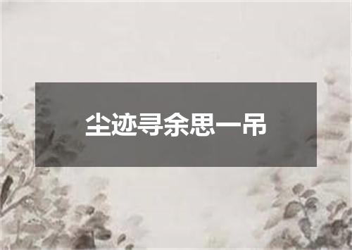尘迹寻余思一吊