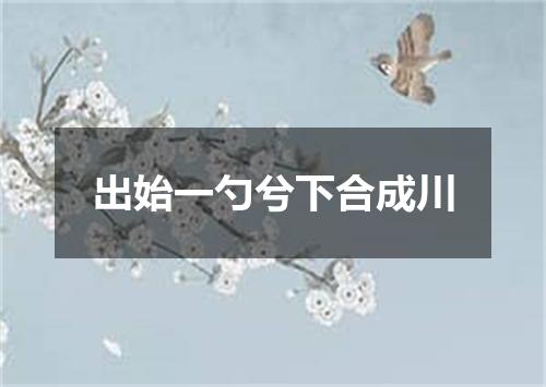出始一勺兮下合成川