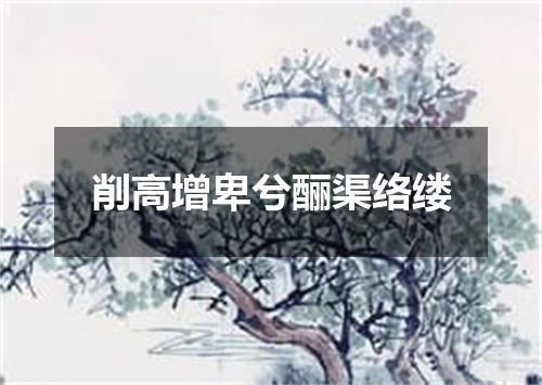 削高增卑兮酾渠络缕