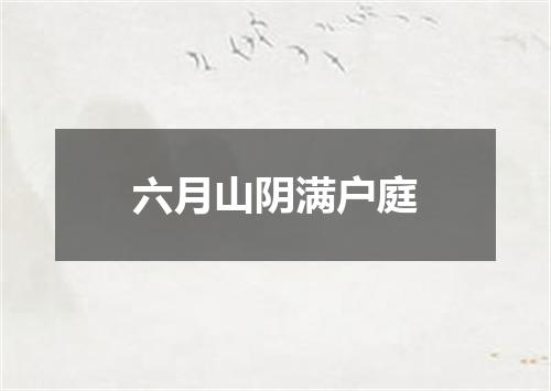 六月山阴满户庭