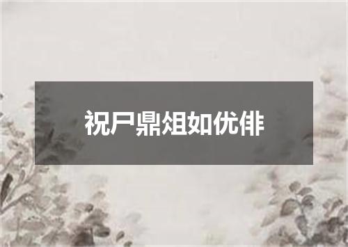 祝尸鼎俎如优俳
