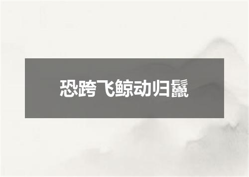 恐跨飞鲸动归鬣