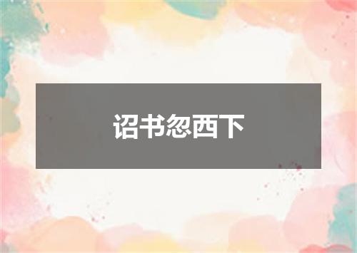 诏书忽西下