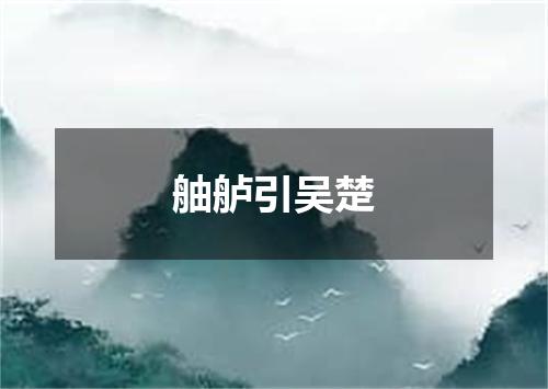 舳舻引吴楚