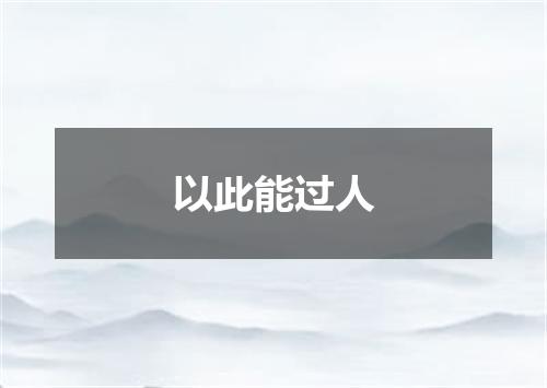 以此能过人