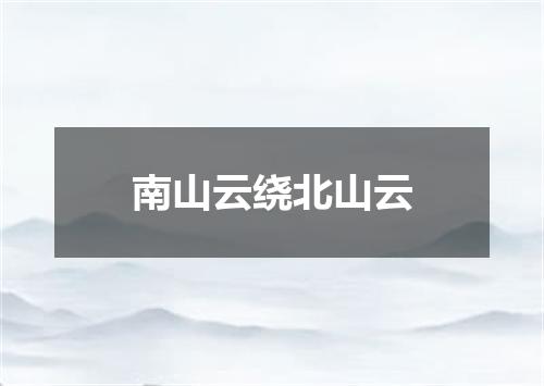 南山云绕北山云