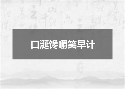 口涎馋嚼笑早计