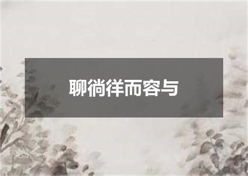 聊徜徉而容与