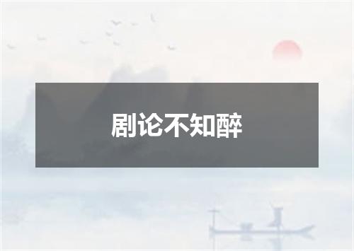 剧论不知醉