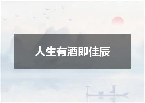 人生有酒即佳辰