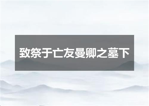 致祭于亡友曼卿之墓下