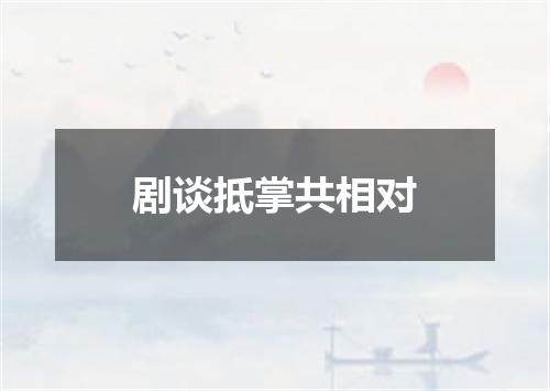 剧谈抵掌共相对
