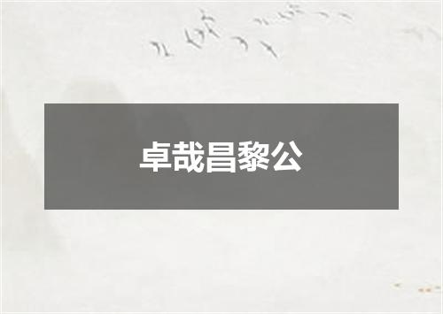 卓哉昌黎公