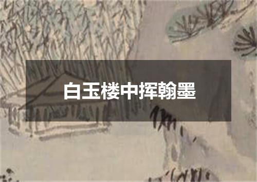 白玉楼中挥翰墨