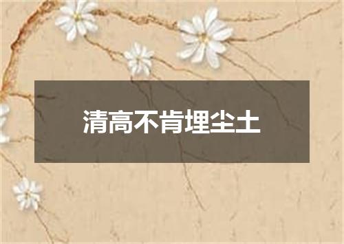 清高不肯埋尘土
