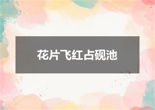 花片飞红占砚池