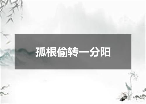 孤根偷转一分阳