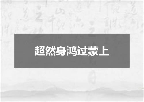 超然身鸿过蒙上