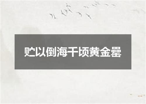贮以倒海千顷黄金罍