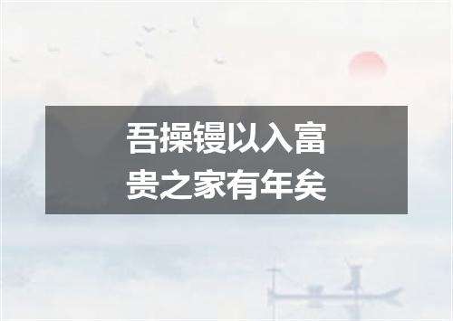 吾操镘以入富贵之家有年矣