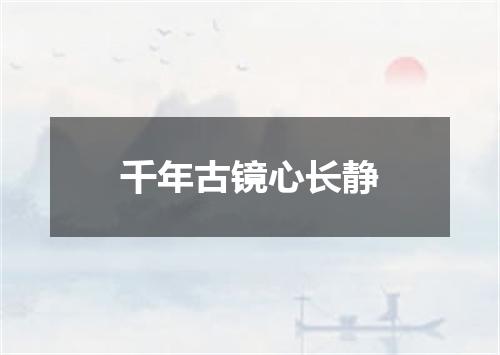 千年古镜心长静