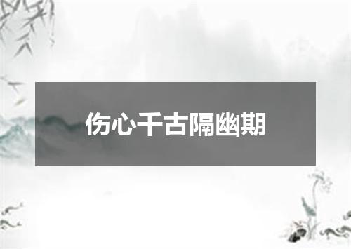 伤心千古隔幽期