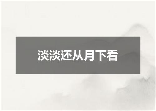 淡淡还从月下看